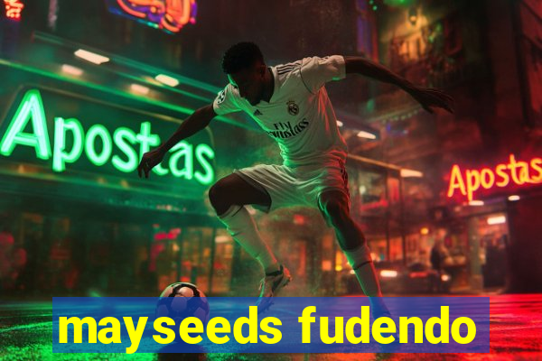 mayseeds fudendo